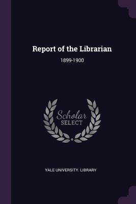 Report of the Librarian: 1899-1900 - Yale University Library (Creator)