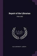 Report of the Librarian: 1904-1905