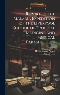 ...Report of the Malaria Expedition of the Liverpool School of Tropical Medicine and Medical Parasitology - Ross, Ronald, and Annett, Henry Eduard