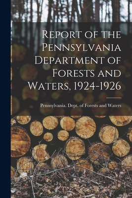 Report of the Pennsylvania Department of Forests and Waters, 1924-1926 - Pennsylvania Dept of Forests and Wa (Creator)