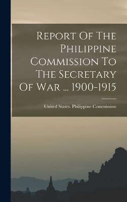 Report Of The Philippine Commission To The Secretary Of War ... 1900-1915 - United States Philippine Commission (Creator)