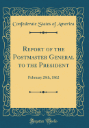 Report of the Postmaster General to the President: February 28th, 1862 (Classic Reprint)