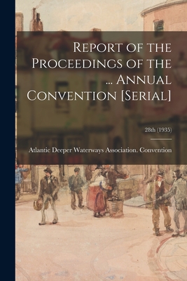Report of the Proceedings of the ... Annual Convention [serial]; 28th (1935) - Atlantic Deeper Waterways Association (Creator)