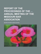 Report of the Proceedings of the Annual Meeting of the Missouri Bar Association - Wells, Edward Laight, and Association, Missouri Bar