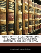 Report of the Secretary of State in Relation to the Criminal Returns of the State of Iowa