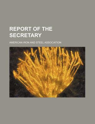 Report of the Secretary... - American Iron & Steel Association (Creator)
