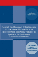 Report of the Select Committee on Intelligence U.S. Senate on Russian Active Measures Campaigns and Interference in the 2016 U.S. Election, Volume IV: Review of the Intelligence Community Assessment