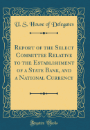 Report of the Select Committee Relative to the Establishment of a State Bank, and a National Currency (Classic Reprint)