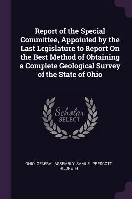 Report of the Special Committee, Appointed by the Last Legislature to Report On the Best Method of Obtaining a Complete Geological Survey of the State of Ohio - Ohio General Assembly (Creator), and Hildreth, Samuel Prescott