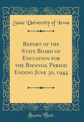 Report of the State Board of Education for the Biennial Period Ending June 30, 1944 (Classic Reprint) - Iowa, State University of