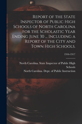 Report of the State Inspector of Public High Schools of North Carolina for the Scholastic Year Ending June 30 ... Including a Report of the City and Town High Schools.; 1916-1917 - North Carolina State Inspector of Pu (Creator), and North Carolina Dept of Public Instr (Creator)