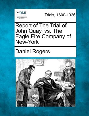 Report of the Trial of John Quay, vs. the Eagle Fire Company of New-York - Rogers, Daniel