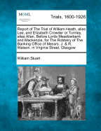 Report of the Trial of William Heath, Alias Lee, and Elizabeth Crowder or Turnley, Alias Allan, Before Lords Meadowbank and MacKenzie, for the Robbery of the Banking Office of Messrs. J. & R. Watson, in Virginia Street, Glasgow