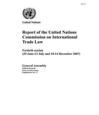 Report of the United Nations Commission on International Trade Law: 40th session (25 June - 12 July and 10-14 December 2007) - United Nations: Commission on International Trade Law, and United Nations: General Assembly