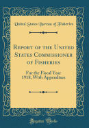 Report of the United States Commissioner of Fisheries: For the Fiscal Year 1918, with Appendixes (Classic Reprint)