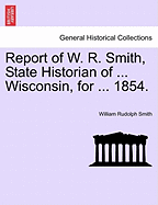 Report of W. R. Smith, State Historian of ... Wisconsin, for ... 1854.