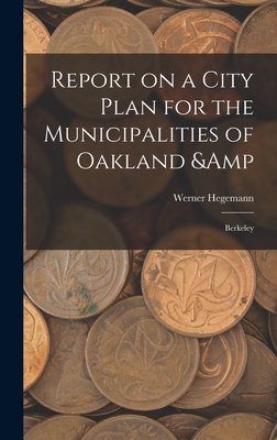 Report on a City Plan for the Municipalities of Oakland & Berkeley - Hegemann, Werner