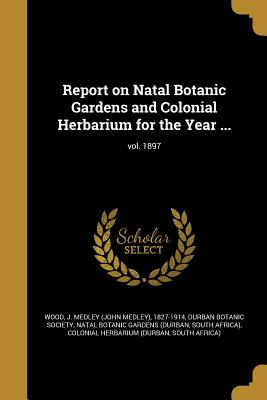 Report on Natal Botanic Gardens and Colonial Herbarium for the Year ...; vol. 1897 - Wood, J Medley (John Medley) 1827-1914 (Creator), and Durban Botanic Society (Creator), and Natal Botanic Gardens (Durban...