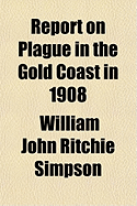 Report on Plague in the Gold Coast in 1908 - Simpson, William John Ritchie