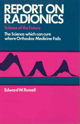 Report on Radionics: The Science Which Can Cure Where Orthodox Medicine Fails - Russell, Edward W