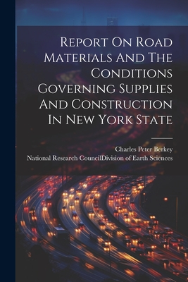 Report On Road Materials And The Conditions Governing Supplies And Construction In New York State - National Research Council (U S ) DIV (Creator), and Charles Peter Berkey (Creator)