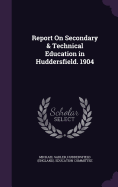 Report On Secondary & Technical Education in Huddersfield. 1904