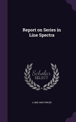 Report on Series in Line Spectra - Fowler, A 1868-1940