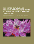 Report on Surveys and Preliminary Operations on the Canadian Pacific Railway Up to January 1877