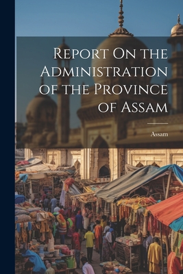 Report On the Administration of the Province of Assam - Assam