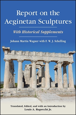 Report on the Aeginetan Sculptures: With Historical Supplements - Wagner, Johann Martin, and Schelling, F W J (Editor), and Ruprecht Jr, Louis A (Introduction by)