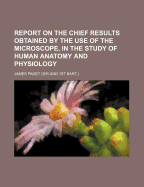Report on the Chief Results Obtained by the Use of the Microscope, in the Study of Human Anatomy and Physiology