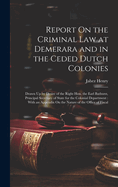 Report On the Criminal Law at Demerara and in the Ceded Dutch Colonies: Drawn Up by Desire of the Right Hon. the Earl Bathurst, Principal Secretary of State for the Colonial Department: With an Appendix On the Nature of the Office of Fiscal