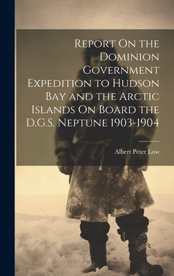 Report On the Dominion Government Expedition to Hudson Bay and the Arctic Islands On Board the D.G.S. Neptune 1903-1904 - Low, Albert Peter