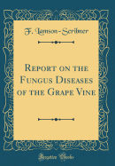 Report on the Fungus Diseases of the Grape Vine (Classic Reprint)