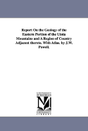 Report on the Geology of the Eastern Portion of the Uinta Mountains and a Region of Country Adjacent Thereto: With Atlas