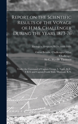 Report on the Scientific Results of the Voyage of H.M.S. Challenger During the Years 1873-76: Under the Command of Captain George S. Nares, R.N., F.R.S. and Captain Frank Turle Thomson, R.N.; Zoology v.31=pt.64;78-79 (1888-1889) - Great Britain Challenger Office (Creator), and Challenger (Ship) (Creator), and Thomson, C Wyville (Charles Wyville) (Creator)