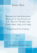 Report on the Scientific Results of the Voyage of S. Y. "scotia" During the Years 1902, 1903, and 1904, Vol. 4: Zoology; Parts II. XX.; Vertebrates (Classic Reprint)