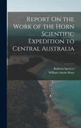 Report On the Work of the Horn Scientific Expedition to Central Australia