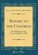 Report to the Congress: New Refugee Task Force; March 21, 1977 (Classic Reprint)