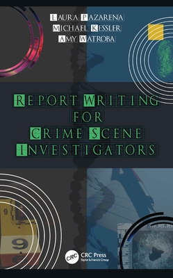 Report Writing for Crime Scene Investigators - Pazarena, Laura, and Kessler, Michael, and Watroba, Amy