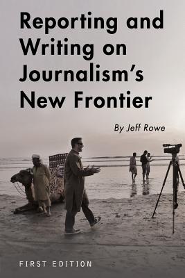 Reporting and Writing on Journalism's New Frontier - Rowe, Jeff