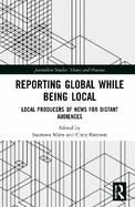 Reporting Global While Being Local: Local Producers of News for Distant Audiences