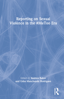 Reporting on Sexual Violence in the #MeToo Era - Baker, Andrea (Editor), and Manchanda Rodrigues, Usha (Editor)