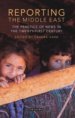 Reporting the Middle East: The Practice of News in the Twenty-First Century - Harb, Zahera (Editor)