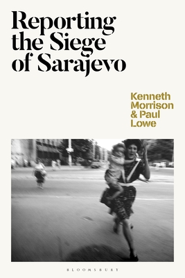 Reporting the Siege of Sarajevo - Morrison, Kenneth, and Lowe, Paul