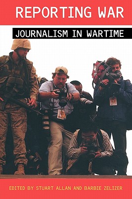 Reporting War: Journalism in Wartime - Allan, Stuart (Editor), and Zelizer, Barbie, Dr. (Editor)