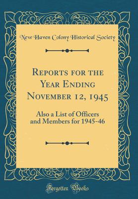 Reports for the Year Ending November 12, 1945: Also a List of Officers and Members for 1945-46 (Classic Reprint) - Society, New Haven Colony Historical