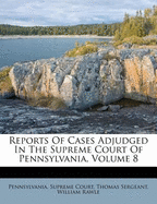 Reports of Cases Adjudged in the Supreme Court of Pennsylvania, Volume 8