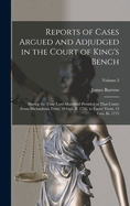 Reports of Cases Argued and Adjudged in the Court of King's Bench: During the Time Lord Mansfield Presided in That Court; From Michaelmas Term, 30 Geo. Ii. 1756, to Easter Term, 12 Geo. Iii. 1772; Volume 2