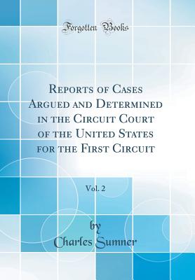 Reports of Cases Argued and Determined in the Circuit Court of the United States for the First Circuit, Vol. 2 (Classic Reprint) - Sumner, Charles, Lord